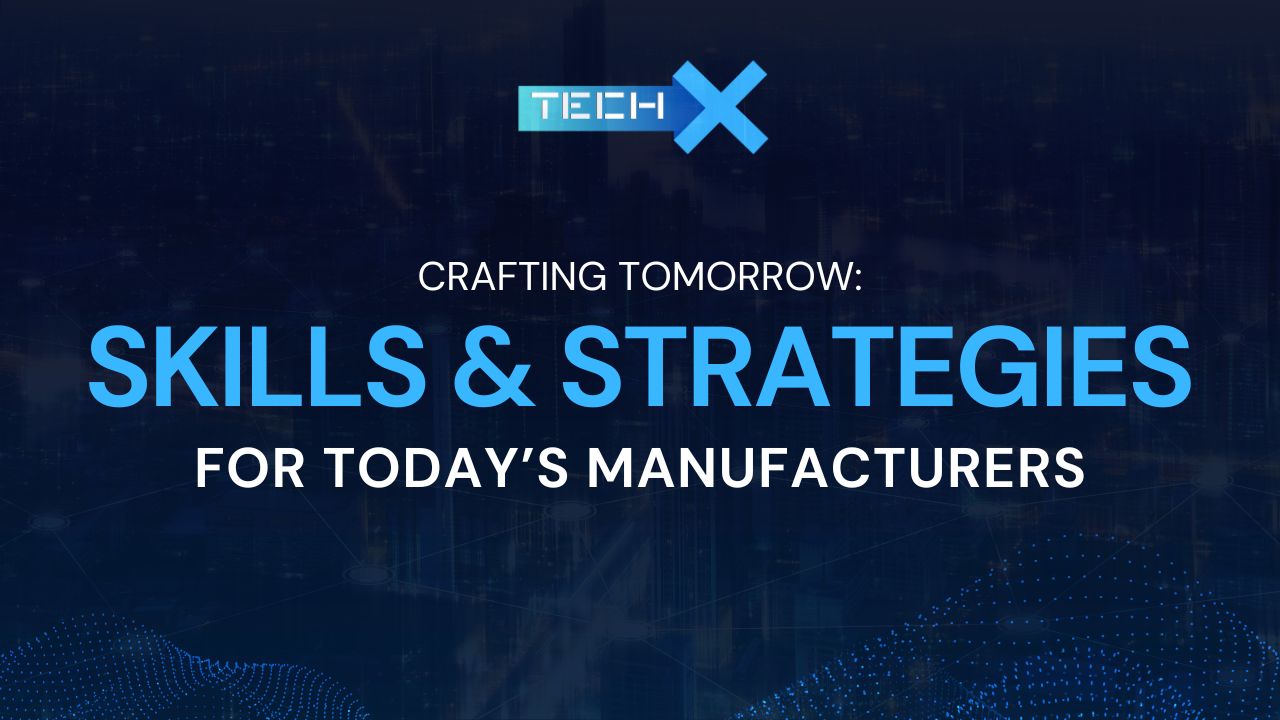 Crafting Tomorrow: Skills and Strategies for Today’s Manufacturers
